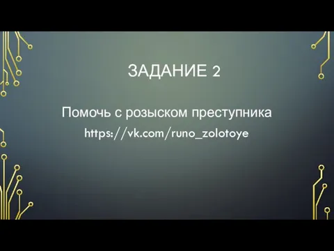 ЗАДАНИЕ 2 Помочь с розыском преступника https://vk.com/runo_zolotoye