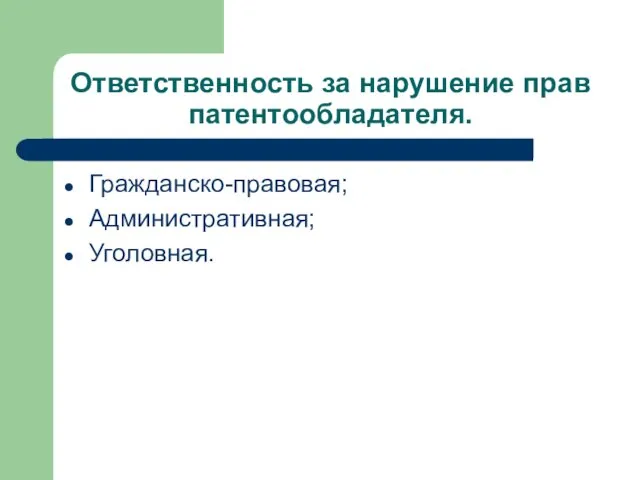 Ответственность за нарушение прав патентообладателя. Гражданско-правовая; Административная; Уголовная.