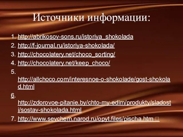 Источники информации: 1. http://abrikosov-sons.ru/istoriya_shokolada 2. http://f-journal.ru/istoriya-shokolada/ 3. http://chocolatery.net/choco_sorting/ 4. http://chocolatery.net/keep_choco/