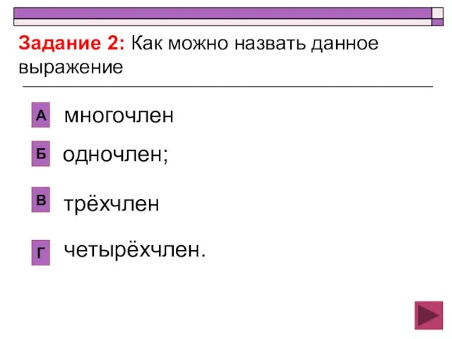 одночлен; А Б В Г многочлен трёхчлен четырёхчлен. Задание 2: