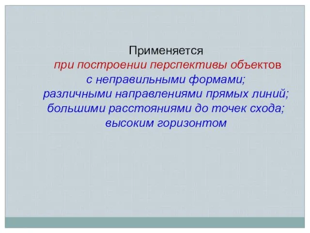 Применяется при построении перспективы объектов с неправильными формами; различными направлениями