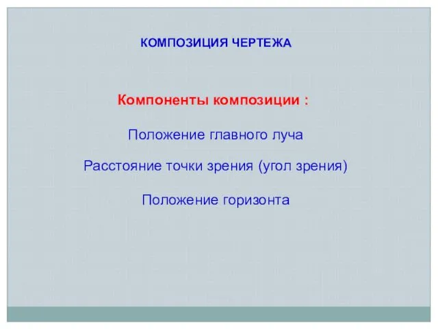 КОМПОЗИЦИЯ ЧЕРТЕЖА Компоненты композиции : Положение главного луча Расстояние точки зрения (угол зрения) Положение горизонта