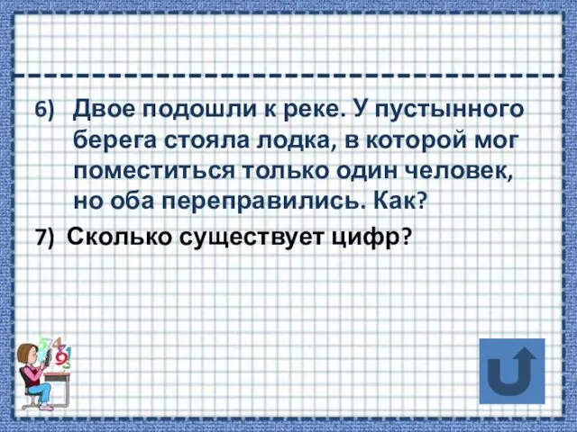 6) Двое подошли к реке. У пустынного берега стояла лодка,