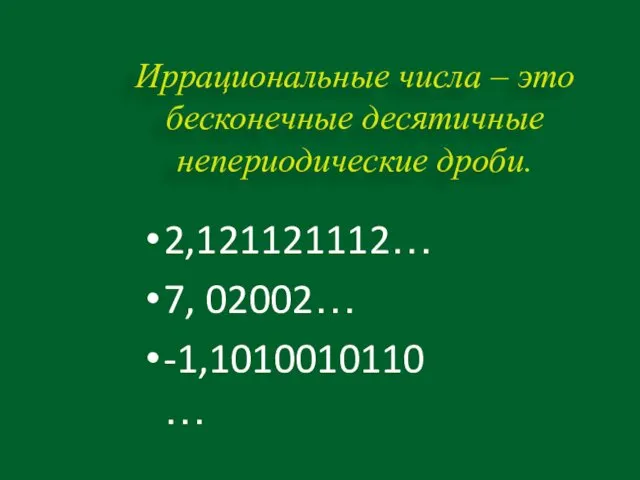 Иррациональные числа – это бесконечные десятичные непериодические дроби. 2,121121112… 7, 02002… -1,1010010110…