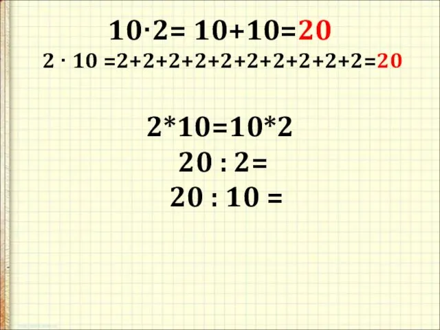 10·2= 10+10=20 2 · 10 =2+2+2+2+2+2+2+2+2+2=20 2*10=10*2 20 : 2= 20 : 10 =