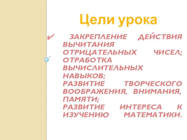 ЗАКРЕПЛЕНИЕ ДЕЙСТВИЯ ВЫЧИТАНИЯ ОТРИЦАТЕЛЬНЫХ ЧИСЕЛ; ОТРАБОТКА ВЫЧИСЛИТЕЛЬНЫХ НАВЫКОВ; РАЗВИТИЕ ТВОРЧЕСКОГО