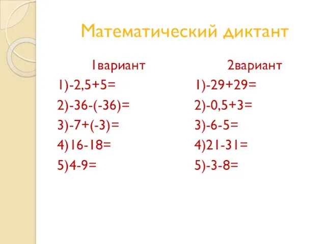 Математический диктант 1вариант 1)-2,5+5= 2)-36-(-36)= 3)-7+(-3)= 4)16-18= 5)4-9= 2вариант 1)-29+29= 2)-0,5+3= 3)-6-5= 4)21-31= 5)-3-8=