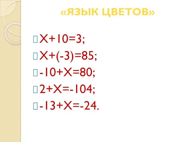 «ЯЗЫК ЦВЕТОВ» Х+10=3; Х+(-3)=85; -10+Х=80; 2+Х=-104; -13+Х=-24.