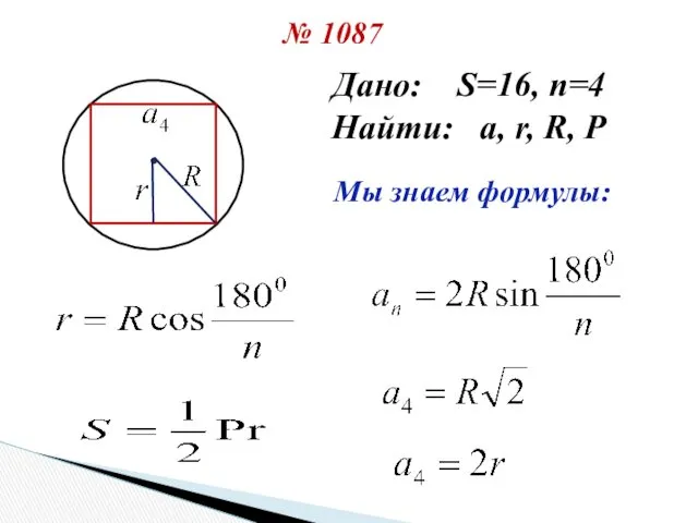 № 1087 Дано: S=16, n=4 Найти: a, r, R, P Мы знаем формулы: