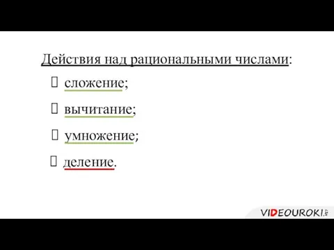 Действия над рациональными числами: сложение; вычитание; умножение; деление.