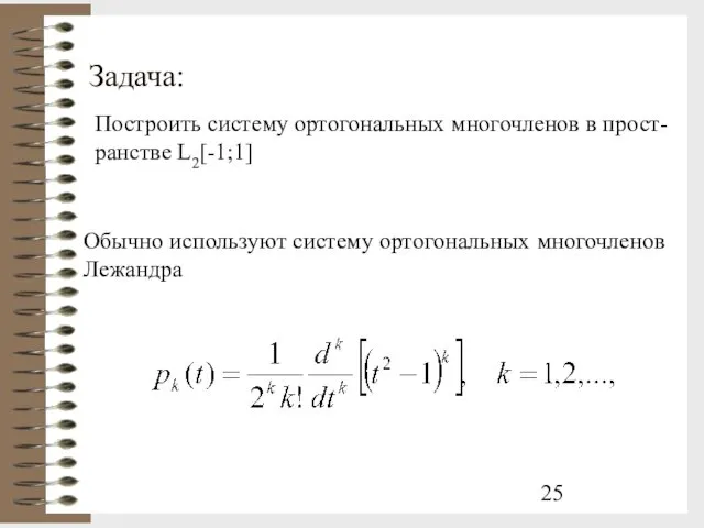 Задача: Построить систему ортогональных многочленов в прост- ранстве L2[-1;1] Обычно используют систему ортогональных многочленов Лежандра