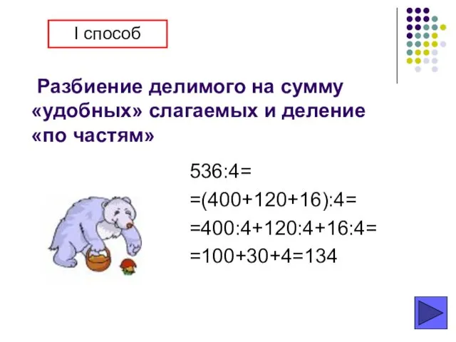 Разбиение делимого на сумму «удобных» слагаемых и деление «по частям» 536:4= =(400+120+16):4= =400:4+120:4+16:4= =100+30+4=134 I способ