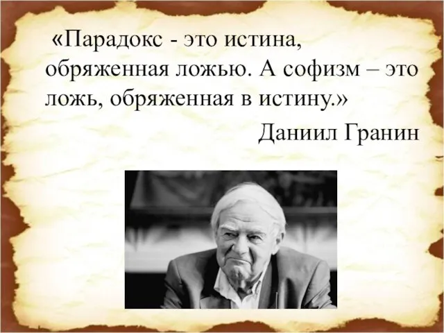 «Парадокс - это истина, обряженная ложью. А софизм – это ложь, обряженная в истину.» Даниил Гранин