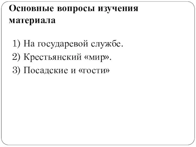 Основные вопросы изучения материала 1) На государевой службе. 2) Крестьянский «мир». 3) Посадские и «гости»