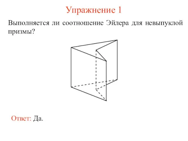 Упражнение 1 Выполняется ли соотношение Эйлера для невыпуклой призмы? Ответ: Да.