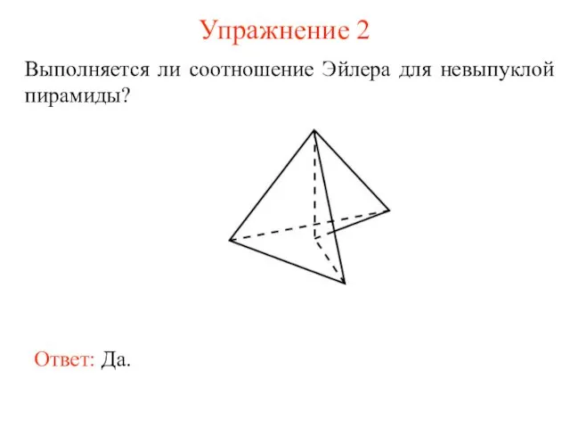 Упражнение 2 Выполняется ли соотношение Эйлера для невыпуклой пирамиды? Ответ: Да.