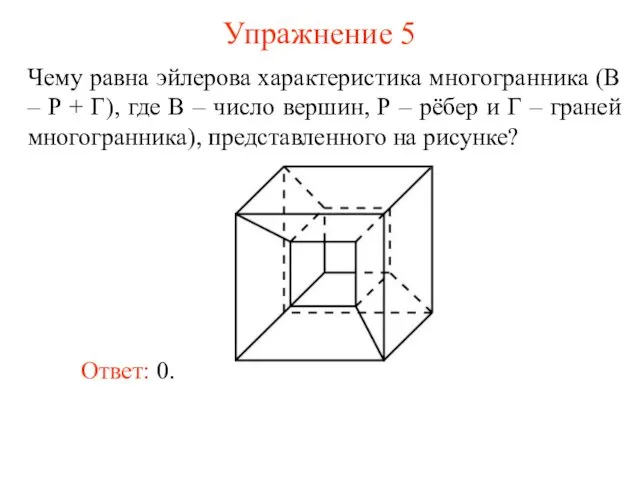 Упражнение 5 Чему равна эйлерова характеристика многогранника (В – Р + Г), где