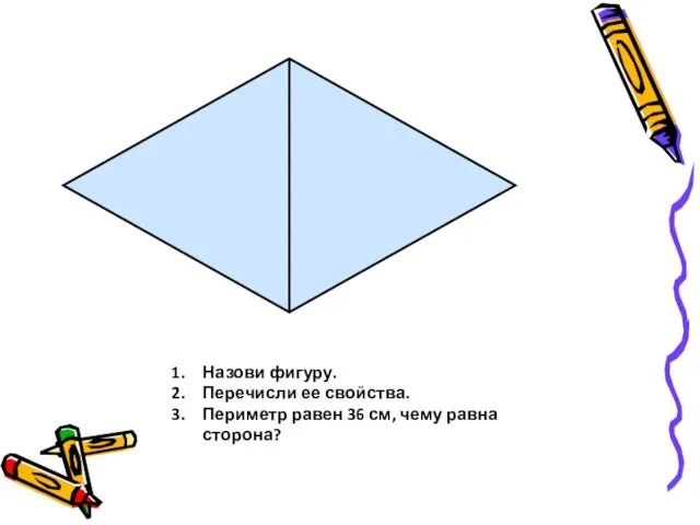 Назови фигуру. Перечисли ее свойства. Периметр равен 36 см, чему равна сторона?