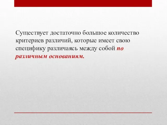 Существует достаточно большое количество критериев различий, которые имеет свою специфику различаясь между собой по различным основаниям.