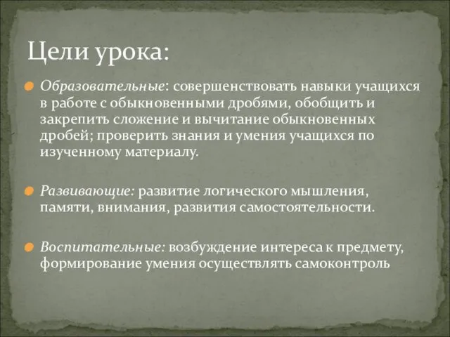 Образовательные: совершенствовать навыки учащихся в работе с обыкновенными дробями, обобщить