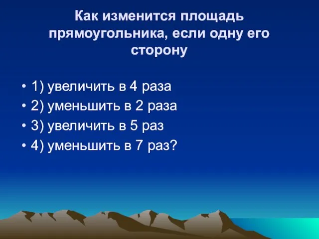 Как изменится площадь прямоугольника, если одну его сторону 1) увеличить