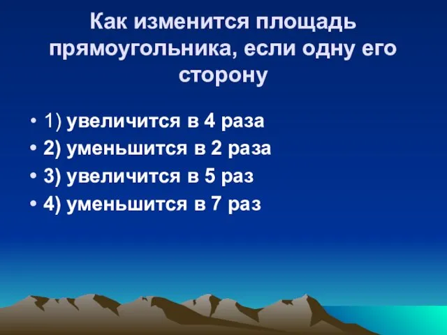 Как изменится площадь прямоугольника, если одну его сторону 1) увеличится