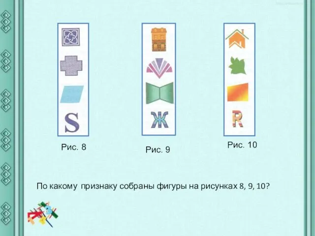 По какому признаку собраны фигуры на рисунках 8, 9, 10? Рис. 8 Рис. 9 Рис. 10