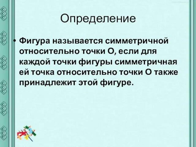 Определение Фигура называется симметричной относительно точки О, если для каждой точки фигуры симметричная