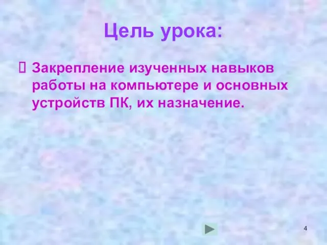 Цель урока: Закрепление изученных навыков работы на компьютере и основных устройств ПК, их назначение.