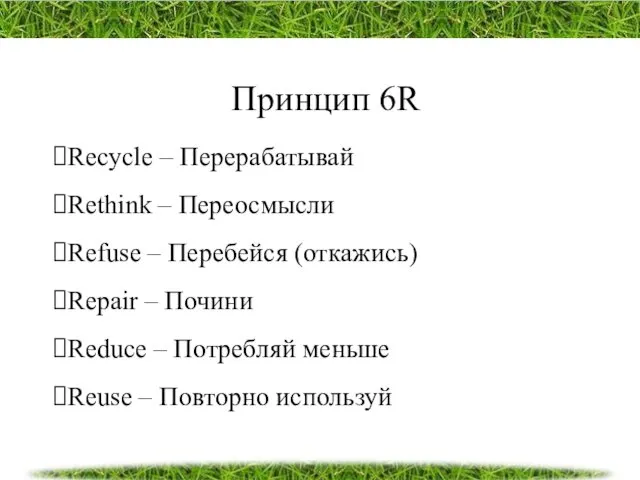 Принцип 6R Recycle – Перерабатывай Rethink – Переосмысли Refuse –