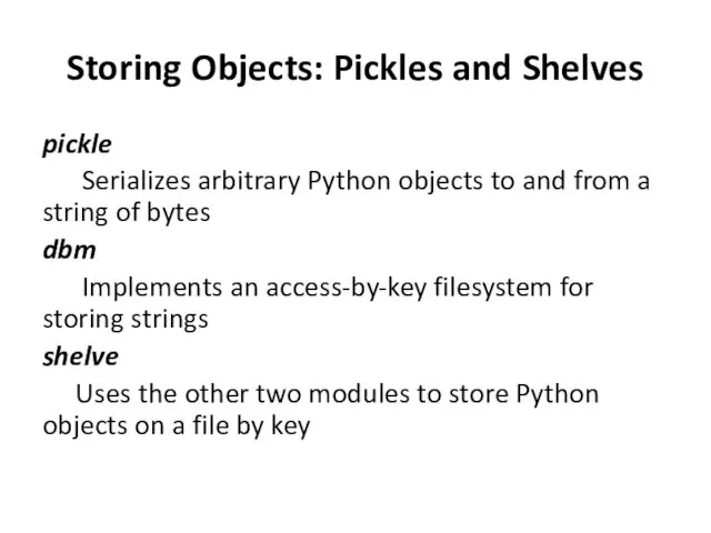 Storing Objects: Pickles and Shelves pickle Serializes arbitrary Python objects