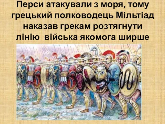 Перси атакували з моря, тому грецький полководець Мільтіад наказав грекам розтягнути лінію війська якомога ширше