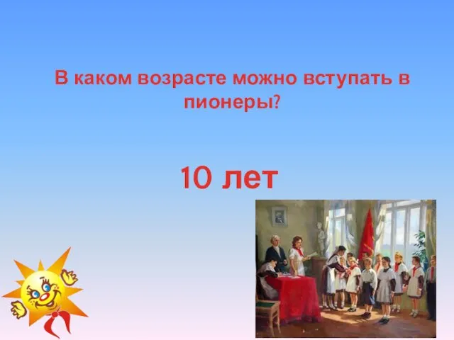 В каком возрасте можно вступать в пионеры? 10 лет