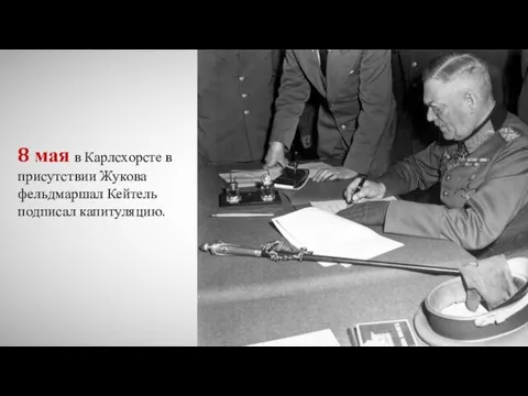 8 мая в Карлсхорсте в присутствии Жукова фельдмаршал Кейтель подписал капитуляцию.