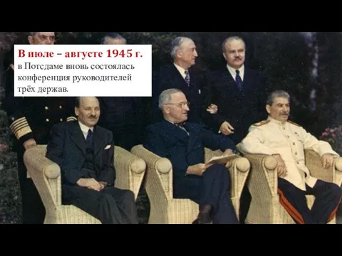 В июле – августе 1945 г. в Потсдаме вновь состоялась конференция руководителей трёх держав.