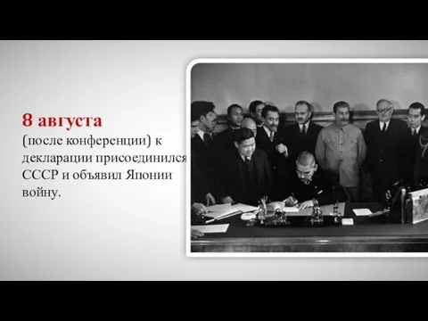 8 августа (после конференции) к декларации присоединился СССР и объявил Японии войну.
