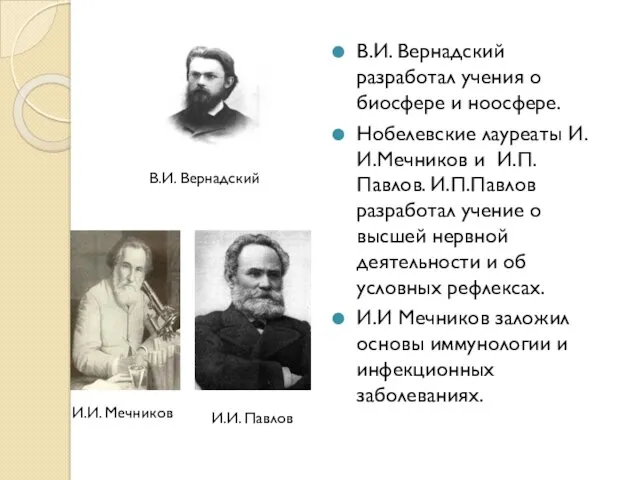 В.И. Вернадский разработал учения о биосфере и ноосфере. Нобелевские лауреаты И.И.Мечников и И.П.