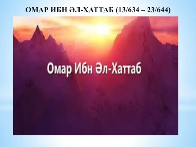 ОМАР ИБН ӘЛ-ХАТТАБ (13/634 – 23/644)