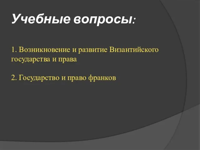 Учебные вопросы: 1. Возникновение и развитие Византийского государства и права 2. Государство и право франков