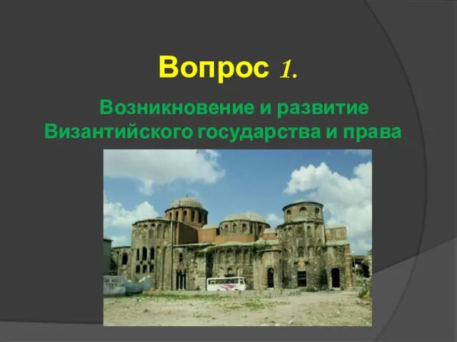 Вопрос 1. Возникновение и развитие Византийского государства и права