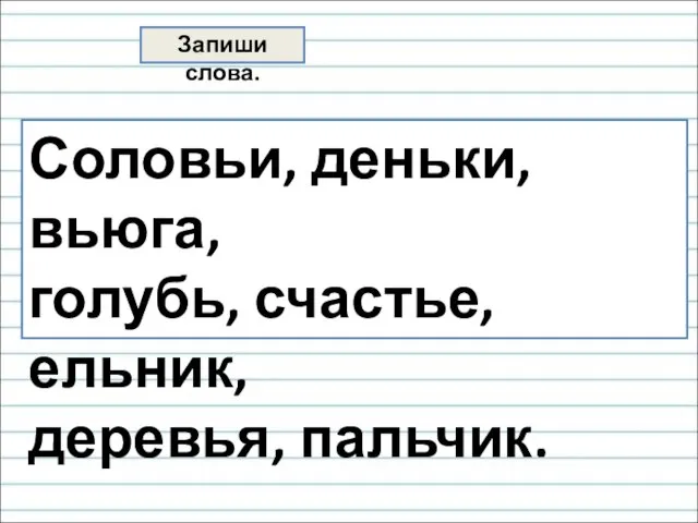 Запиши слова. Соловьи, деньки, вьюга, голубь, счастье, ельник, деревья, пальчик.