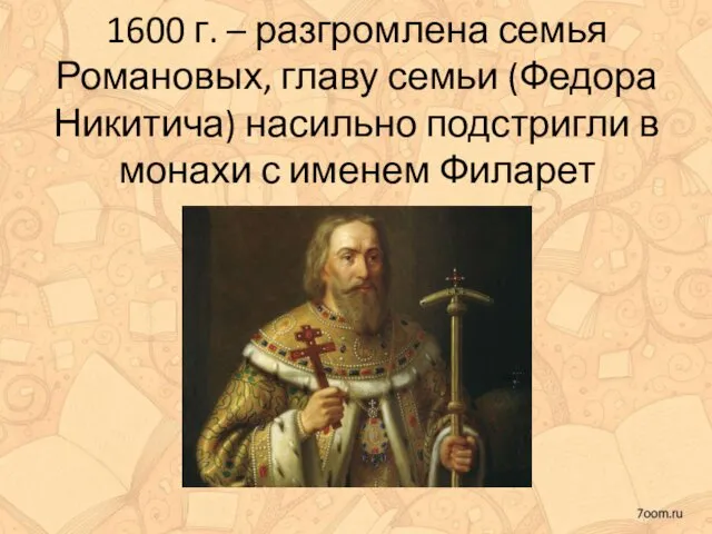 1600 г. – разгромлена семья Романовых, главу семьи (Федора Никитича) насильно подстригли в