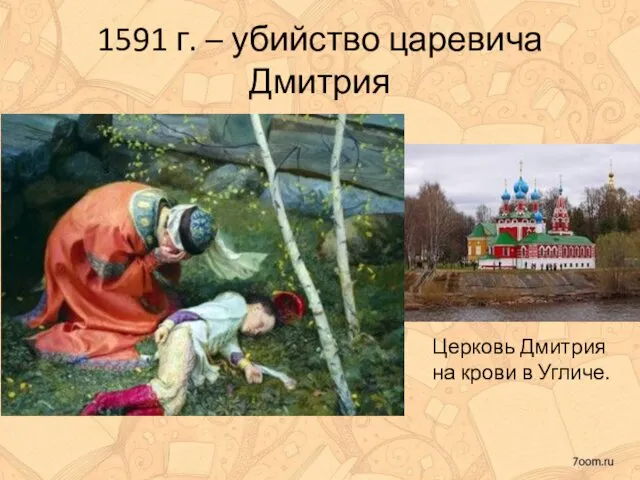1591 г. – убийство царевича Дмитрия Церковь Дмитрия на крови в Угличе.