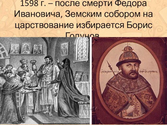 1598 г. – после смерти Федора Ивановича, Земским собором на царствование избирается Борис Годунов.