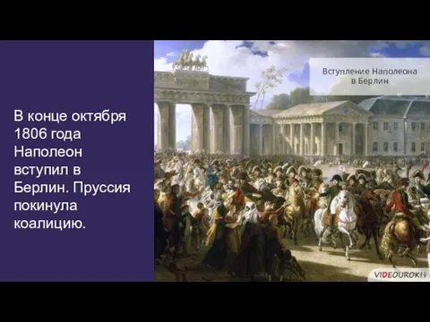 В конце октября 1806 года Наполеон вступил в Берлин. Пруссия покинула коалицию. Вступление Наполеона в Берлин