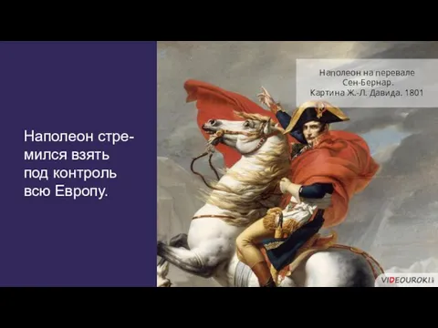 Наполеон стре-мился взять под контроль всю Европу. Наполеон на перевале Сен-Бернар. Картина Ж.-Л. Давида. 1801