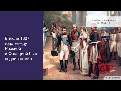 В июле 1807 года между Россией и Францией был подписан мир. Наполеон и