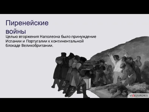 Пиренейские войны Целью вторжения Наполеона было принуждение Испании и Португалии к континентальной блокаде Великобритании.