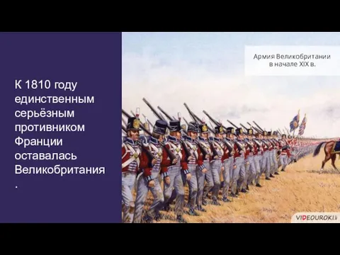 К 1810 году единственным серьёзным противником Франции оставалась Великобритания. Армия Великобритании в начале XIX в.