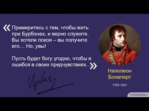 Примиритесь с тем, чтобы жить при Бурбонах, и верно служите. Вы хотели покоя